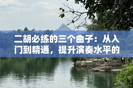 二胡必练的三个曲子：从入门到精通，提升演奏水平的关键