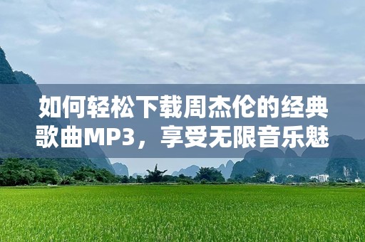 如何轻松下载周杰伦的经典歌曲MP3，享受无限音乐魅力