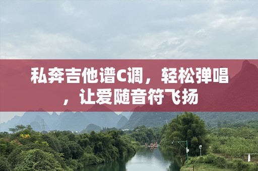 私奔吉他谱C调，轻松弹唱，让爱随音符飞扬