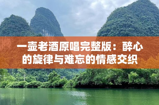 一壶老酒原唱完整版：醉心的旋律与难忘的情感交织