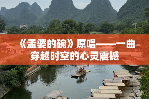 《孟婆的碗》原唱——一曲穿越时空的心灵震撼
