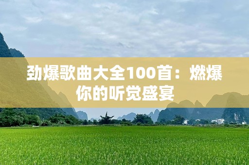 劲爆歌曲大全100首：燃爆你的听觉盛宴