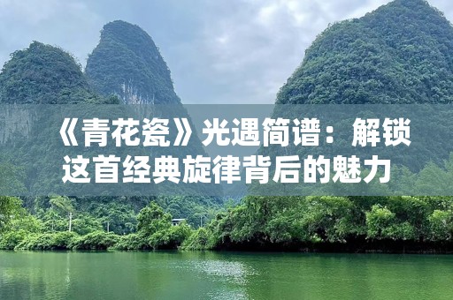 《青花瓷》光遇简谱：解锁这首经典旋律背后的魅力