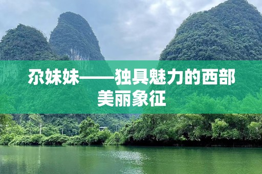 尕妹妹——独具魅力的西部美丽象征