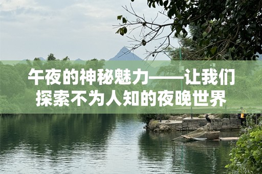 午夜的神秘魅力——让我们探索不为人知的夜晚世界