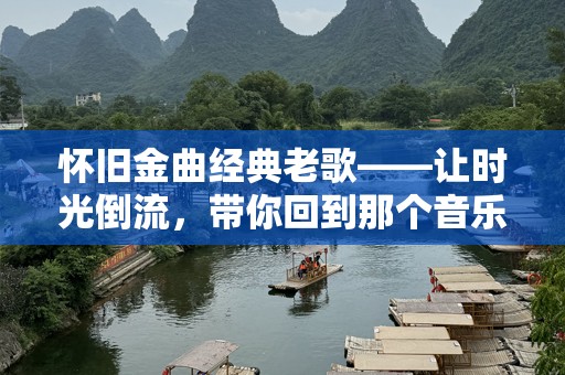 怀旧金曲经典老歌——让时光倒流，带你回到那个音乐的黄金年代