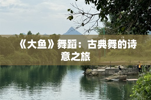 《大鱼》舞蹈：古典舞的诗意之旅