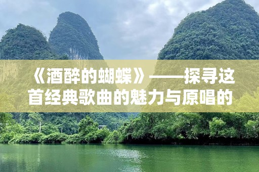 《酒醉的蝴蝶》——探寻这首经典歌曲的魅力与原唱的故事