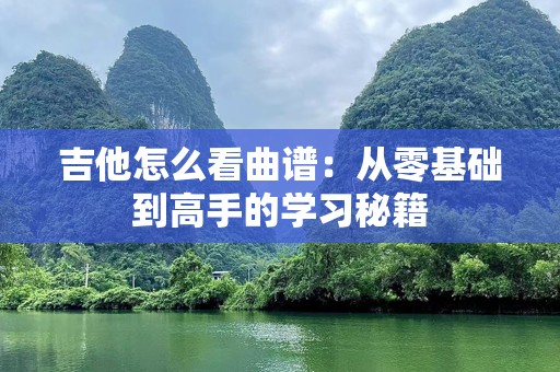 吉他怎么看曲谱：从零基础到高手的学习秘籍