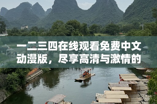 一二三四在线观看免费中文动漫版，尽享高清与激情的动漫世界！