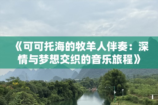 《可可托海的牧羊人伴奏：深情与梦想交织的音乐旅程》