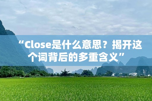 “Close是什么意思？揭开这个词背后的多重含义”