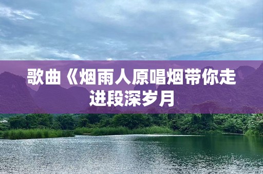 歌曲《烟雨人原唱烟带你走进段深岁月
