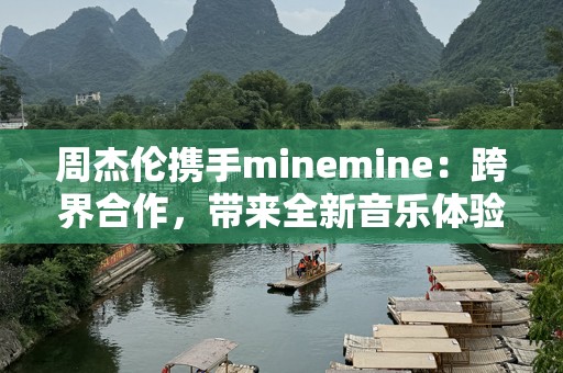周杰伦携手minemine：跨界合作，带来全新音乐体验