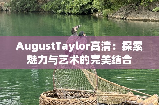 AugustTaylor高清：探索魅力与艺术的完美结合