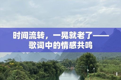 时间流转，一晃就老了——歌词中的情感共鸣