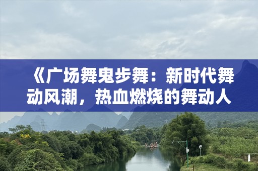 《广场舞鬼步舞：新时代舞动风潮，热血燃烧的舞动人生》