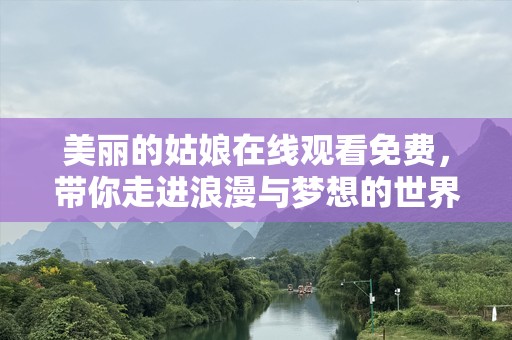 美丽的姑娘在线观看免费，带你走进浪漫与梦想的世界