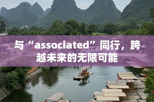 与“associated”同行，跨越未来的无限可能