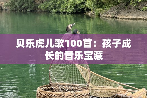 贝乐虎儿歌100首：孩子成长的音乐宝藏