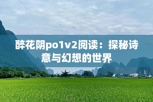 醉花阴po1v2阅读：探秘诗意与幻想的世界