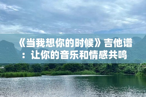 《当我想你的时候》吉他谱：让你的音乐和情感共鸣