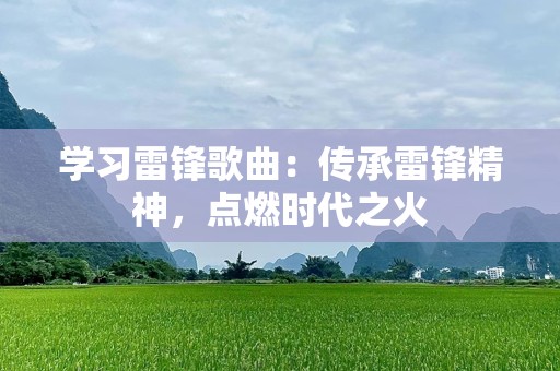 学习雷锋歌曲：传承雷锋精神，点燃时代之火