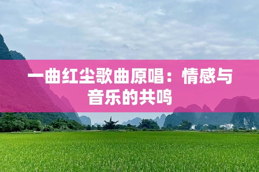 一曲红尘歌曲原唱：情感与音乐的共鸣