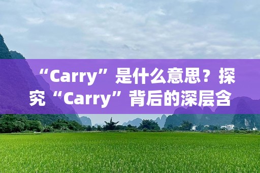 “Carry”是什么意思？探究“Carry”背后的深层含义