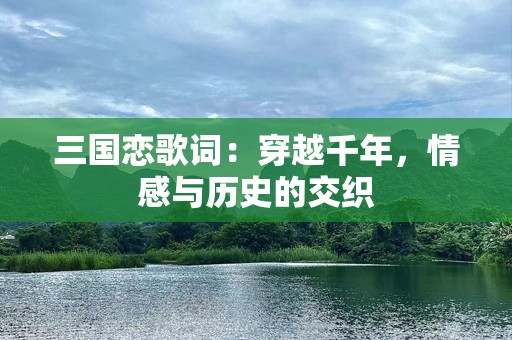 三国恋歌词：穿越千年，情感与历史的交织