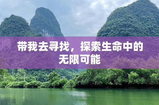 带我去寻找，探索生命中的无限可能