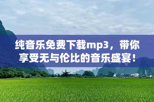 纯音乐免费下载mp3，带你享受无与伦比的音乐盛宴！