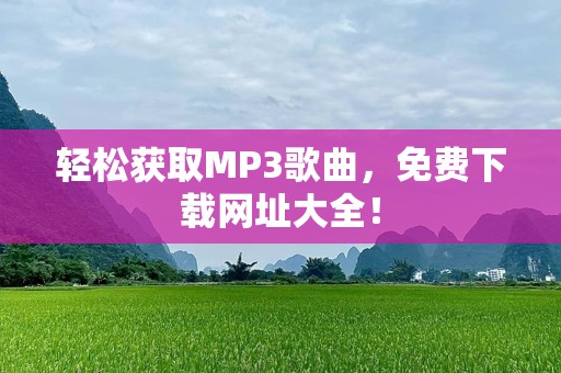 轻松获取MP3歌曲，免费下载网址大全！