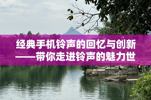经典手机***的回忆与创新——带你走进***的魅力世界