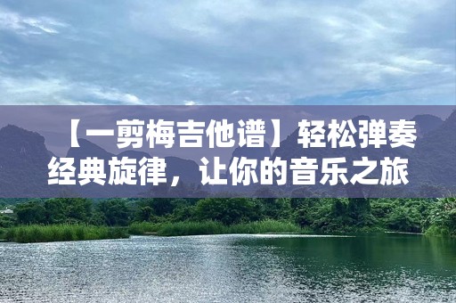 【一剪梅吉他谱】轻松弹奏经典旋律，让你的音乐之旅更加精彩