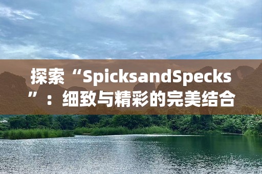 探索“SpicksandSpecks”：细致与精彩的完美结合