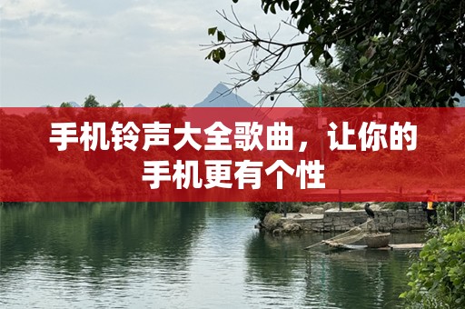 手机铃声大全歌曲，让你的手机更有个性