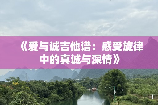 《爱与诚吉他谱：感受旋律中的真诚与深情》