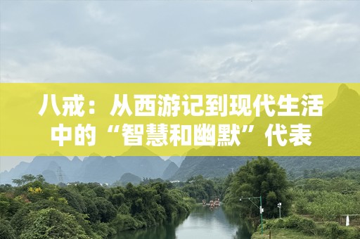 八戒：从西游记到现代生活中的“智慧和幽默”代表