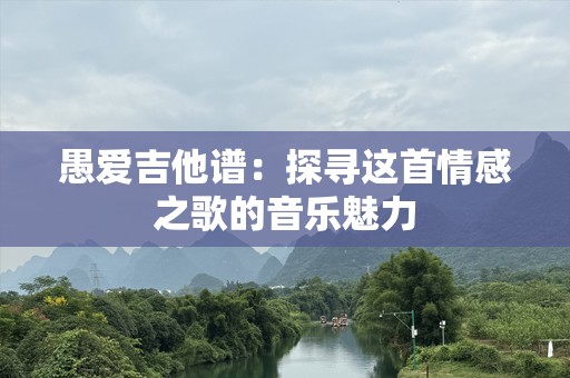 愚爱吉他谱：探寻这首情感之歌的音乐魅力