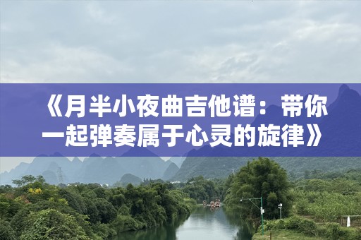 《月半小夜曲吉他谱：带你一起弹奏属于心灵的旋律》