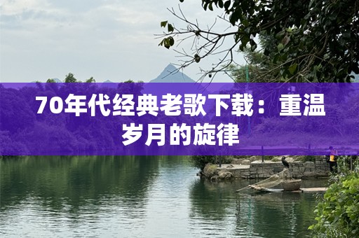 70年代经典老歌下载：重温岁月的旋律