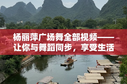 杨丽萍广场舞全部视频——让你与舞蹈同步，享受生活