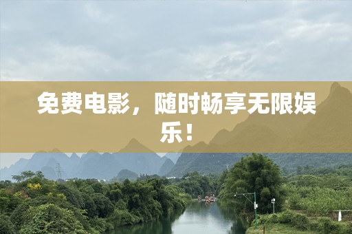 免费电影，随时畅享无限娱乐！