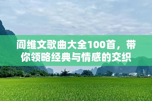 阎维文歌曲大全100首，带你领略经典与情感的交织