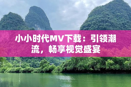 小小时代MV下载：引领潮流，畅享视觉盛宴
