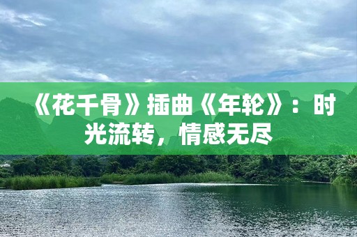 《花千骨》插曲《年轮》：时光流转，情感无尽