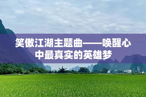 笑傲江湖主题曲——唤醒心中最真实的英雄梦