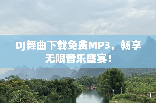 DJ舞曲下载免费MP3，畅享无限音乐盛宴！