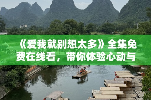 《爱我就别想太多》全集免费在线看，带你体验心动与纠结的爱恋